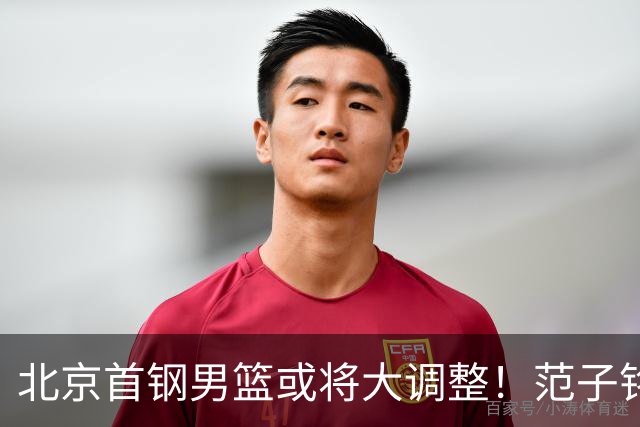 北京首钢男篮或将大调整！范子铭拒绝离队，赵睿发表意见，三外援逐渐清晰