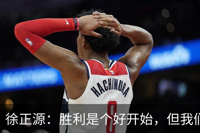 徐正源：胜利是个好开始，但我们还得低调前行