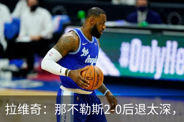拉维奇：那不勒斯2-0后退太深，劳塔罗能力惊人