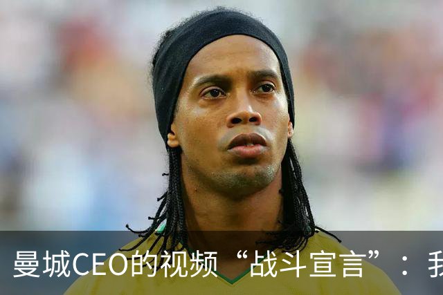 曼城CEO的视频“战斗宣言”：我们不怕官司！